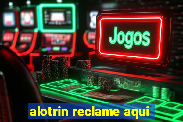 alotrin reclame aqui